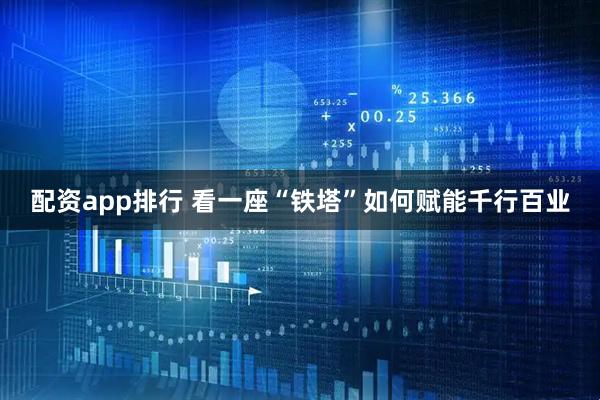 配资app排行 看一座“铁塔”如何赋能千行百业
