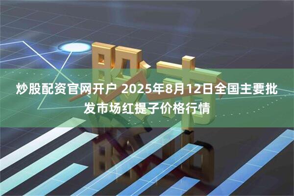 炒股配资官网开户 2025年8月12日全国主要批发市场红提子价格行情