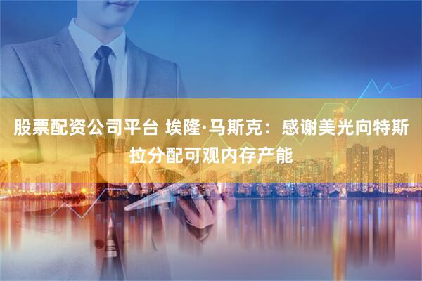 股票配资公司平台 埃隆·马斯克：感谢美光向特斯拉分配可观内存产能