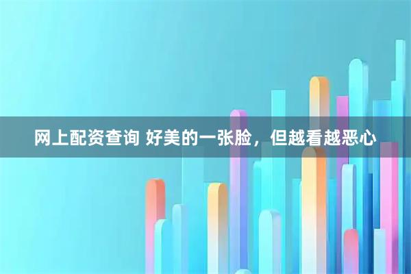 网上配资查询 好美的一张脸，但越看越恶心